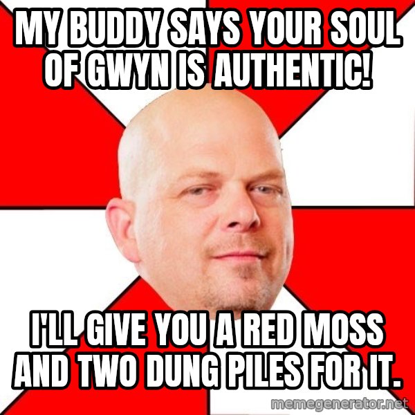 Pawn Stars meme: my buddy says your soul of gwyn is authentic! / i'll give you a red moss and two dung piles for it.