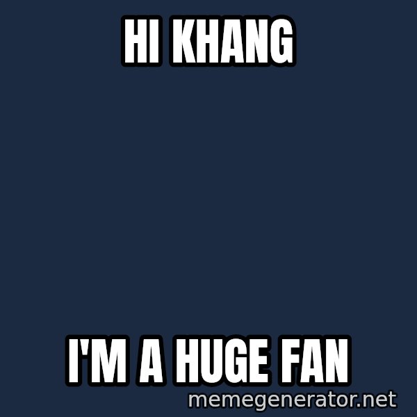IM A Huge Fan meme: Hi KHANG / I'M A HUGE FAN