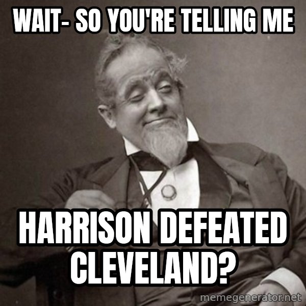 1889 [10] guy meme: WAIT- SO YOU'RE TELLING ME / HARRISON DEFEATED CLEVELAND?