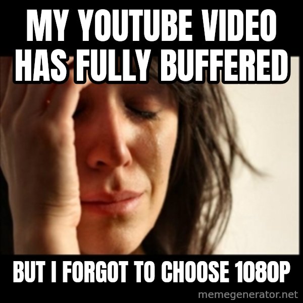 First World Problems meme: my youtube video has fully buffered / but i forgot to choose 1080p