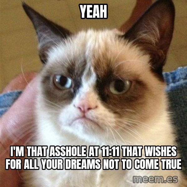 Grumpy Cat  meme: Yeah / I'm that asshole at 11:11 that wishes for all your dreams not to come true