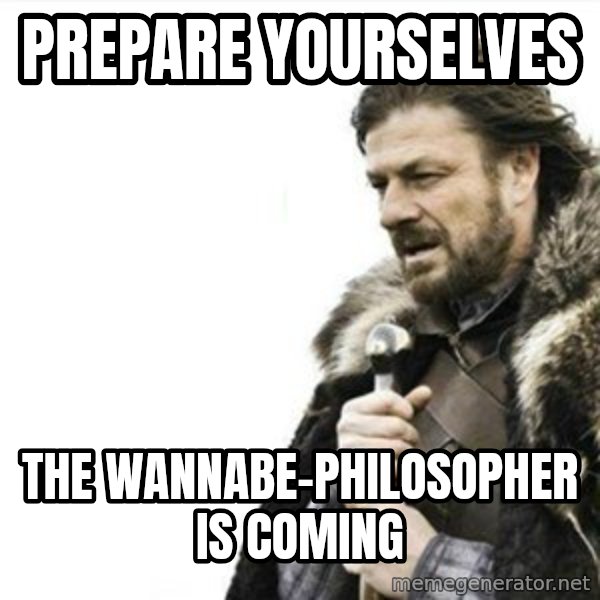 Prepare yourself meme: prepare yourselves / the wannabe-philosopher is coming