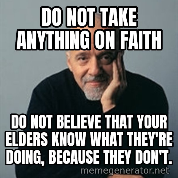 Paulo Coelho meme: Do not take anything on faith / do not believe that your elders know what they're doing, because they don't.