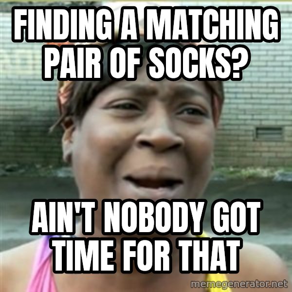 Ain't Nobody got time fo that meme: finding a matching pair of socks? / ain't nobody got time for that