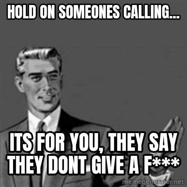Correction Guy meme: HOLD ON SOMEONES CALLING... / ITS FOR YOU, THEY SAY THEY DONT GIVE A F***