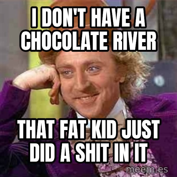 Charlie meme meme: I DON'T HAVE A CHOCOLATE RIVER / THAT FAT KID JUST DID A SHIT IN IT