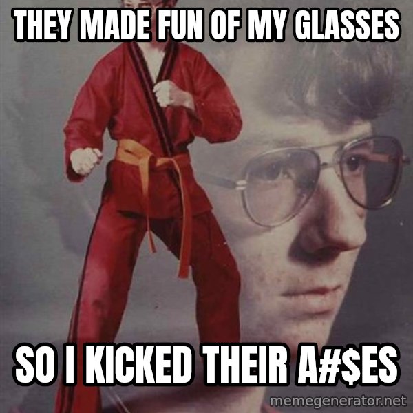 PTSD Karate Kyle meme: They made fun of my glasses / So I kicked their A#$es