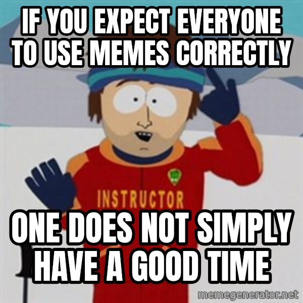 SouthPark Bad Time meme meme: if you expect everyone to use memes correctly / one does not simply have a good time