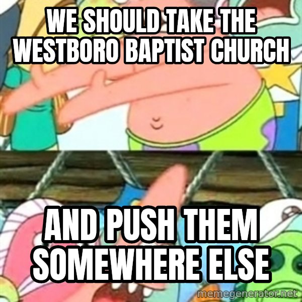 Push it Somewhere Else Patrick meme: We should take the Westboro Baptist Church / and push them somewhere else