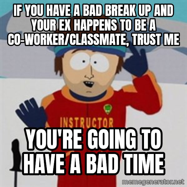 SouthPark Bad Time meme meme: if you have a bad break up and your ex happens to be a co-worker/classmate, trust me / you're going to have a bad time