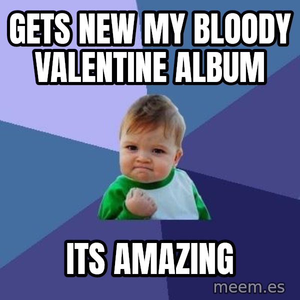 Success Kid meme: gets new my bloody valentine album / its amazing
