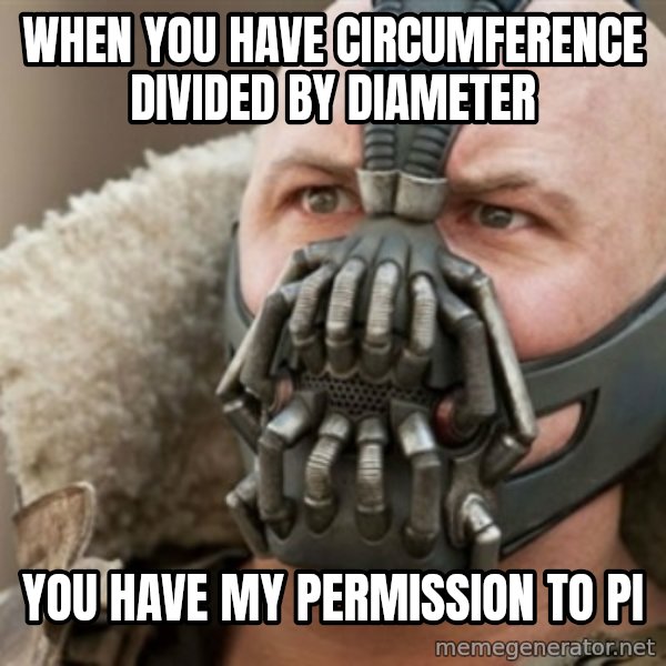 Bane meme: WHEN YOU HAVE CIRCUMFERENCE DIVIDED BY DIAMETER / YOU HAVE MY PERMISSION TO PI