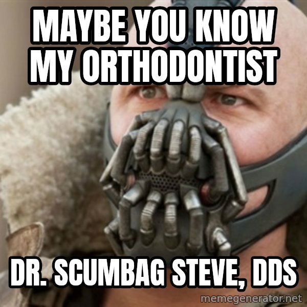 Bane meme: maybe you know my orthodontist / dr. scumbag steve, dds