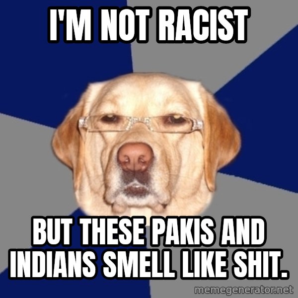Racist Dawg meme: i'm not racist / but these pakis and indians smell like shit.