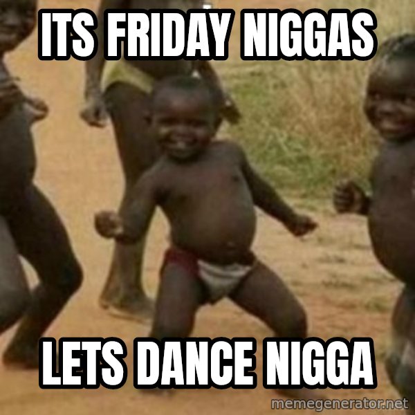 Black Kid meme: ITS FRIDAY NIGGAS / LETS DANCE NIGGA