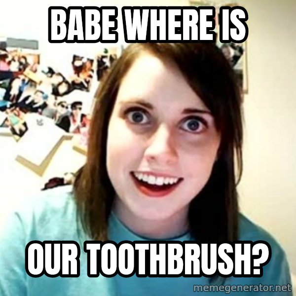 Overly Attached Girlfriend meme: Babe where is / OUR toothbrush?