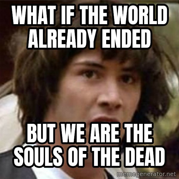 what if meme meme: what if the world already ended / but we are the souls of the dead
