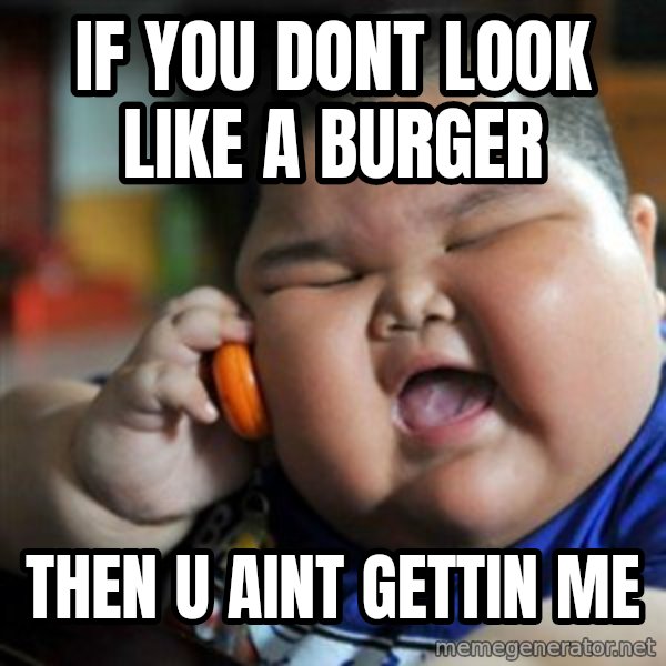 fat chinese kid meme: if you dont look like a burger / then u aint gettin me