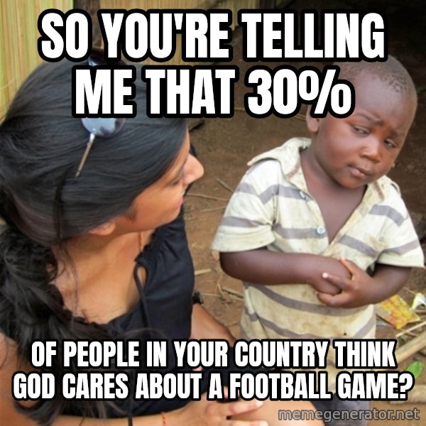 So You're Telling me meme: so you're telling me that 30% / of people in your country think god cares about a football game?