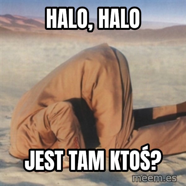 you're so deep meme: halo, halo / jest tam ktoś?