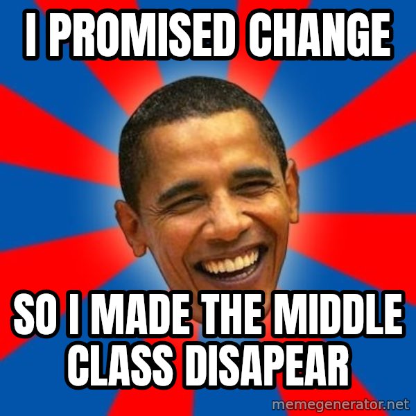 Obama meme: I PROMISED CHANGE / SO I MADE THE MIDDLE CLASS DISAPEAR