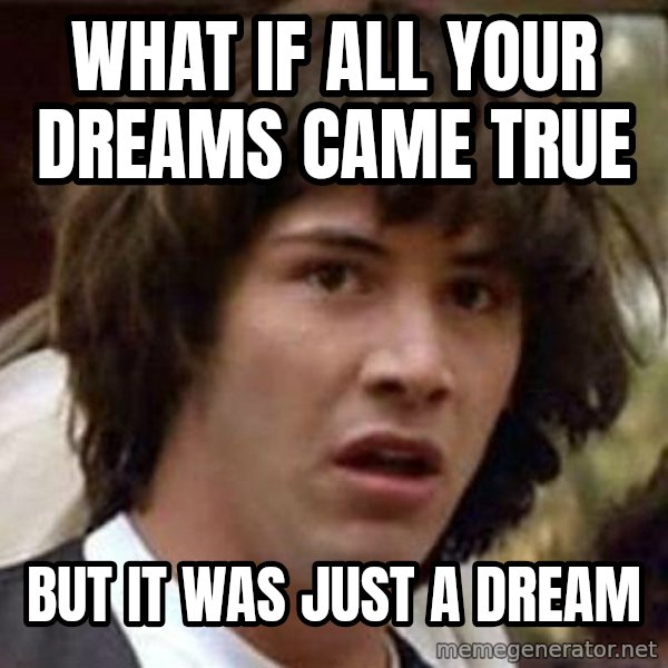Conspiracy Keanu meme: what if all your dreams came true / but it was just a dream