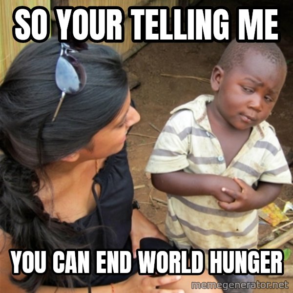 So You're Telling me meme: SO YOUR TELLING ME / YOU CAN END WORLD HUNGER