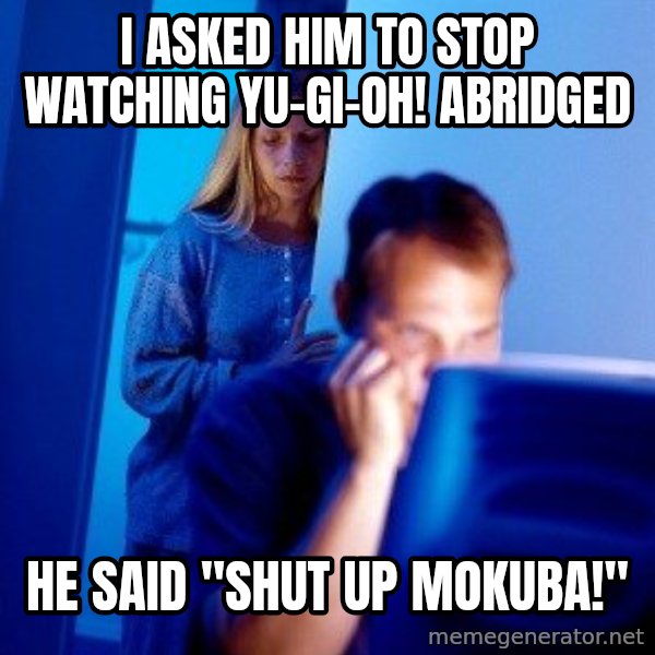 Internet Husband meme: I asked him to stop watching Yu-Gi-Oh! Abridged / He said "Shut up Mokuba!"