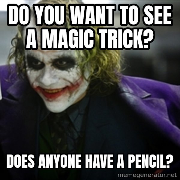 joker meme: Do you want to see a magic trick? / Does anyone have a pencil?