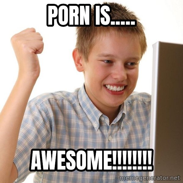 First Day on the internet kid meme: PORN IS..... / AWESOME!!!!!!!!
