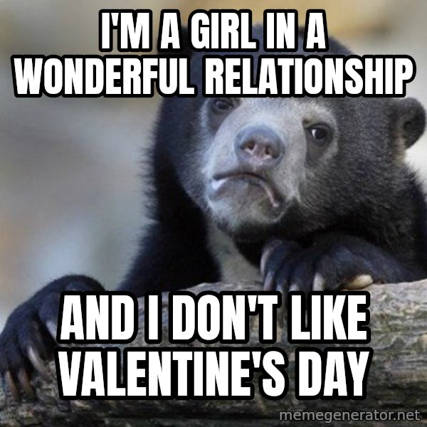 Confession Bear meme: I'M A GIRL IN A WONDERFUL RELATIONSHIP / AND I DON'T LIKE VALENTINE'S DAY