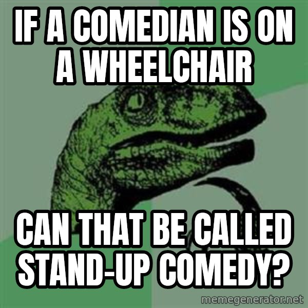 Philosoraptor meme: If a comedian is on a wheelchair / Can that be called stand-up comedy?