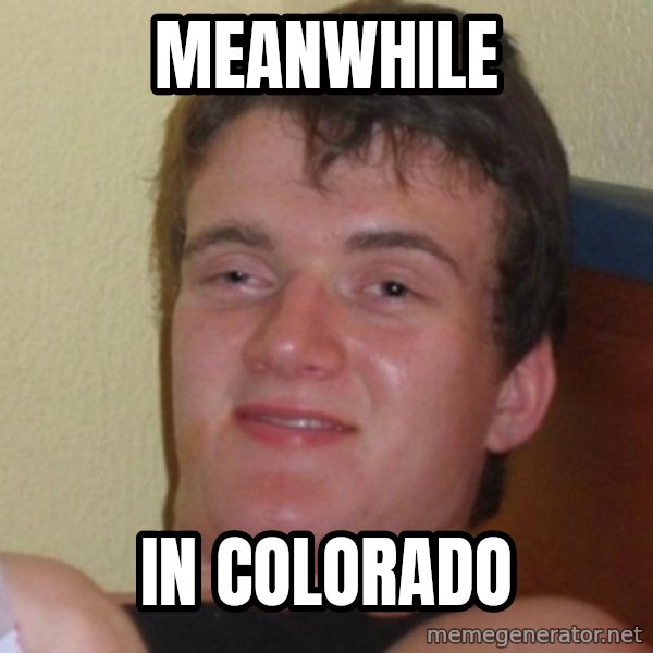 Really Stoned Guy meme: MEANWHILE / IN COLORADO