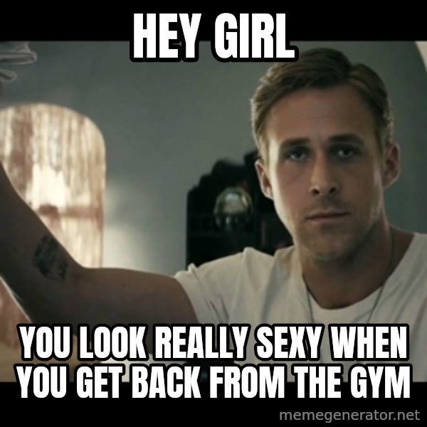 ryan gosling hey girl meme: Hey girl / you look really sexy when you get back from the gym