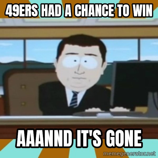 south park aand it's gone meme: 49ERS HAD A CHANCE TO WIN / AAANND IT'S GONE