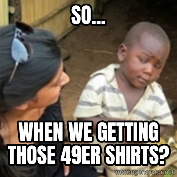 Skeptical african kid  meme: So... / when we getting those 49er shirts?