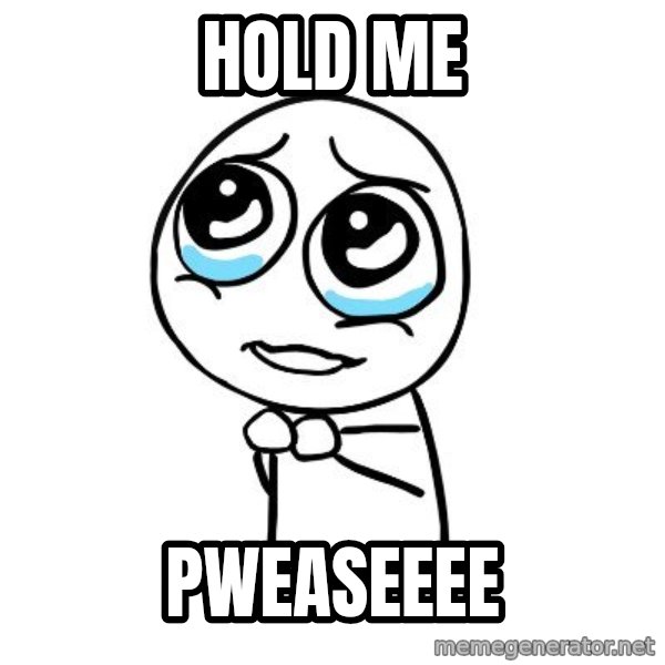 pleaseguy  meme: Hold me / pweaseeee