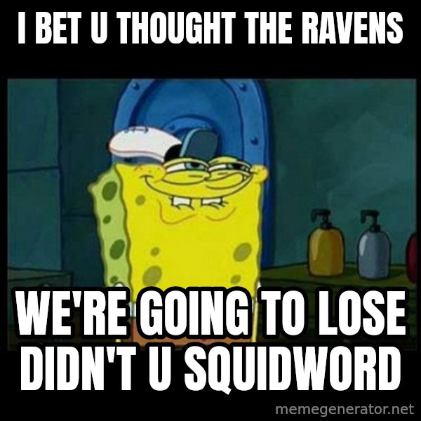 Don't you, Squidward? meme: I BET U THOUGHT THE RAVENS / WE'RE GOING TO LOSE DIDN'T U SQUIDWORD
