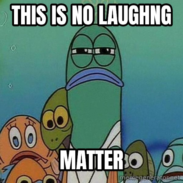 Serious Fish Spongebob meme: this is no laughng / matter