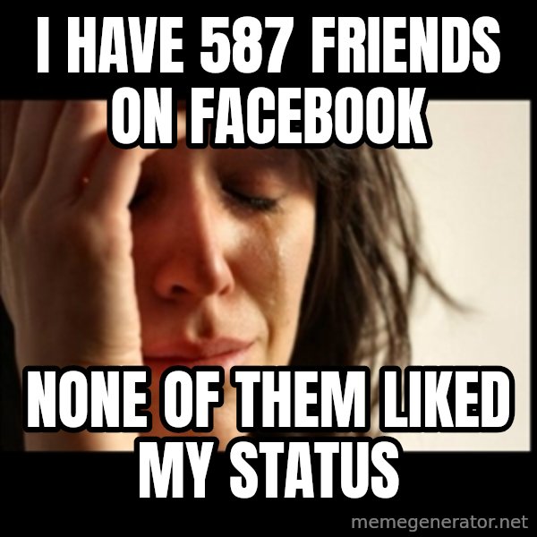 First World Problems meme: I have 587 friends on facebook / none of them liked my status