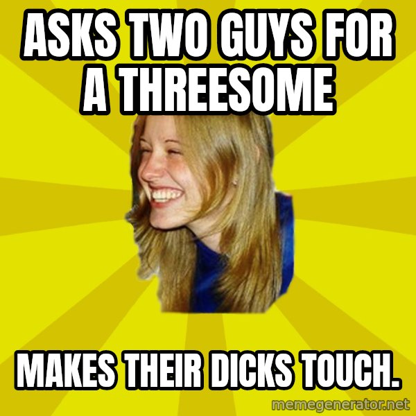Trologirl meme: asks two guys for a threesome / makes their dicks touch.