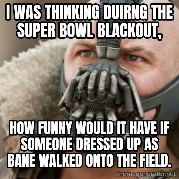 Bane meme: I was thinking duirng the super bowl blackout, / How funny would it have if someone dressed up as bane walked onto the field.
