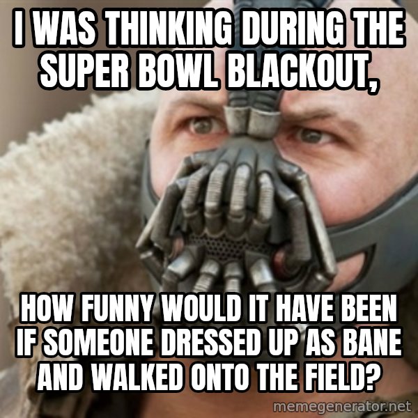 Bane meme: I was thinking during the super bowl blackout, / How funny would it have been if someone dressed up as bane and walked onto the field?
