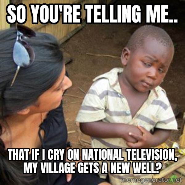 Skeptical 3rd World Kid meme: so you're telling me.. / that if i cry on national television, my village gets a new well?