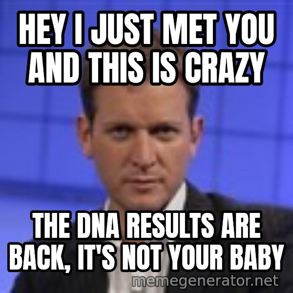 Jeremy Kyle meme: HEY I JUST MET YOU and this is crazy / The DNA results are back, it's not your baby