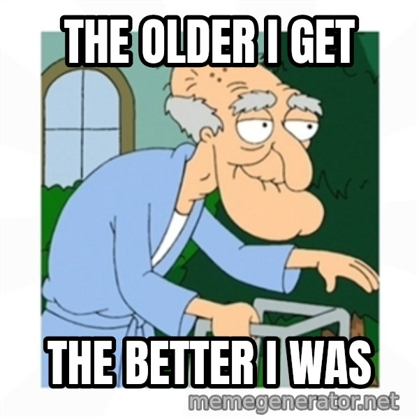 Herbert meme: the older i get / THe better I was