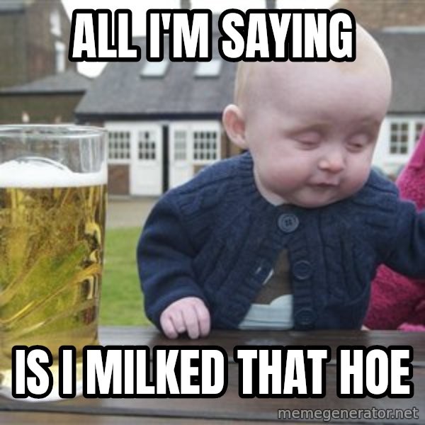 drunk baby 1 meme: All i'm saying / Is i milked that hoe