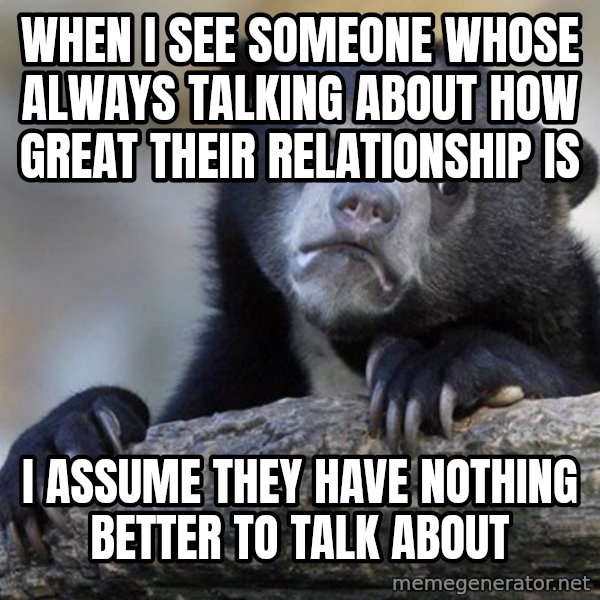 Confession Bear meme: WHen i see someone whose always talking about how great their relationship is / I assume they have nothing better to talk about