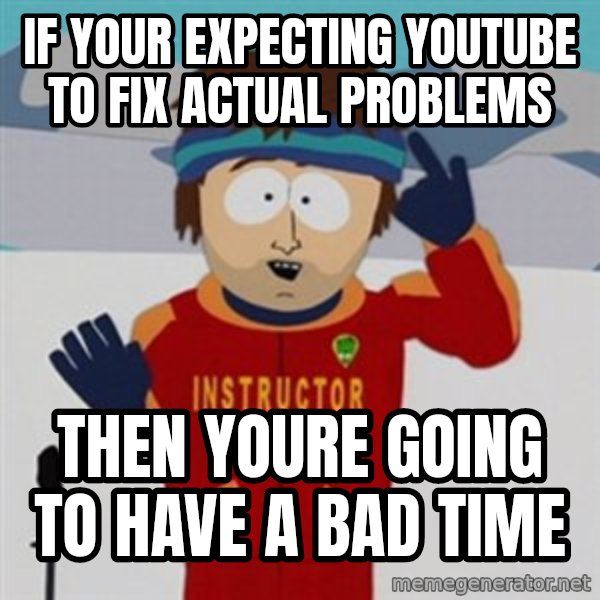 SouthPark Bad Time meme meme: If your expecting youtube to fix actual problems / Then youre going to have a bad time