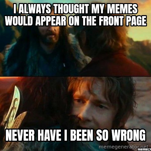 Never Have I Been So Wrong meme: i always thought my memes would appear on the front page / never have i been so wrong